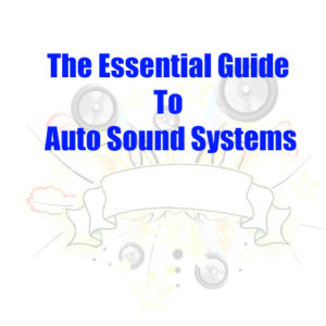 The Essential Guide To Auto Sound Systems